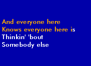 And everyone here
Knows everyone here is

Thinkin' 'bout

Some body else