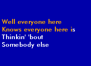 Well everyone here
Knows everyone here is

Thinkin' 'bout

Some body else