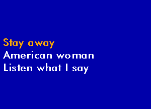 Stay away

American woman
Listen what I say