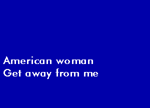 American woman
Get away from me