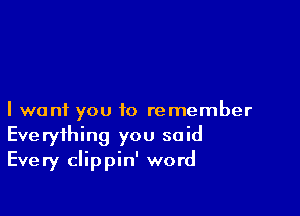 I want you to remember
Everything you said
Every clippin' word