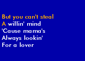 But you can't steal
A willin' mind

'Cause ma mo's
Always lookin'
For a lover