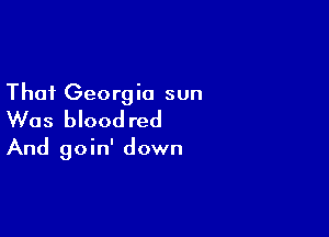 That Georgia sun
Was blood red

And goin' down