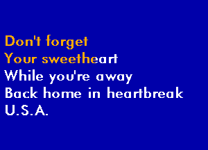 Don't forget
Your sweetheart

While you're away
Back home in heartbreak
U.S.A.