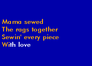Ma mo sewed
The rags together

Sewin' every piece

With love