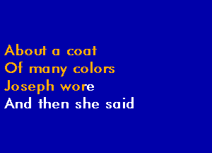 About a coat
Of many colors

Joseph wore

And then she said
