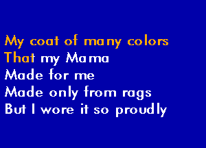 My coat of ma ny colors
That my Ma ma

Made for me
Made only from rags
But I wore it so proudly