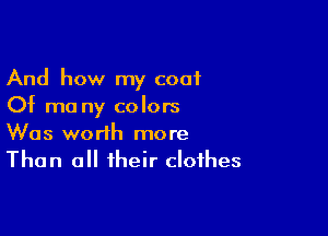 And how my coat
Of ma ny colors

Was worth more
Than all their clothes