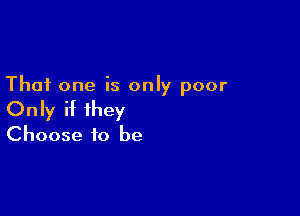 That one is only poor

Only if they
Choose to be