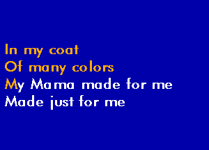 In my coat
Of many colors

My Ma ma made for me
Made iusf for me
