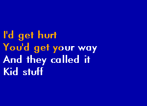 I'd get hurt
You'd get your way

And they called it
Kid stuff