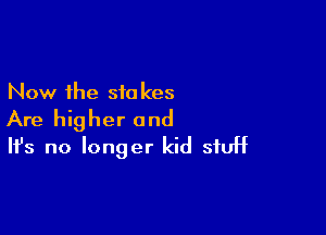 Now the 510 kes

Are higher and
It's no longer kid stuff