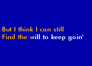 But I think I can still

Find the will to keep goin'