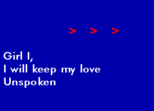 Girl I,
I will keep my love
Unspoken