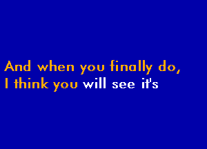 And when you finally do,

I think you will see ifs