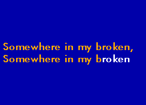 Somewhere in my broken,

Somewhere in my broken