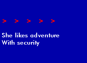 She likes adventure
With security