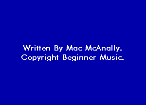Written By Mac McAnolly.

Copyright Beginner Music.