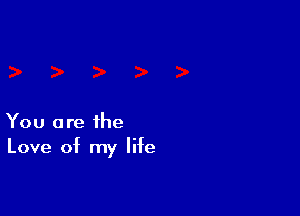 You are the
Love of my life