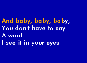 And baby, baby, baby,

You don't have to say

A word

I see it in your eyes