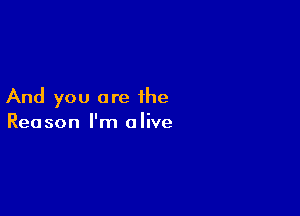 And you are the

Reason I'm a live