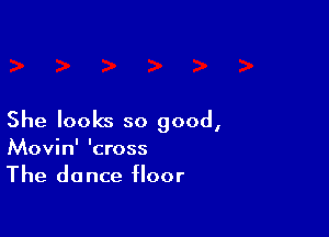She looks so good,
Movin' 'cross
The dance floor