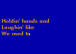 Holdin' hands and

Laughin' like
We used to