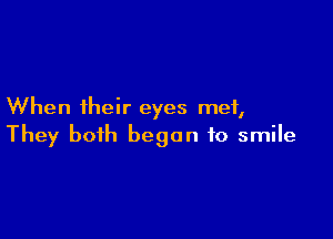 When their eyes met,

They both began to smile