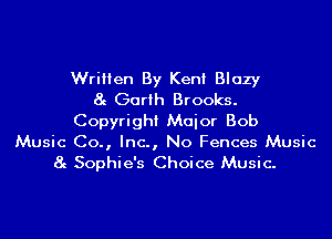 Written By Ken! Blazy
8g Garth Brooks.
Copyright Maior Bob

Music Co., Inc., No Fences Music
8g Sophie's Choice Music.