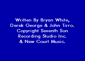 Written By Bryon While,
Derek George 8c John Tirro.

Copyright Seventh Son
Recording Studio Inc-
8g New Court Music.