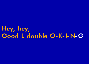 Hey, hey,

Good L double O-K-l-N-G