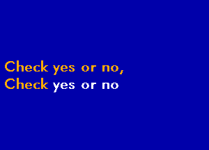 Check yes or no,

Check yes or no