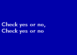 Check yes or no,

Check yes or no