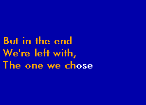 But in the end

We're IeH with,

The one we chose