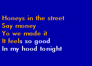 Honeys in Hue street
Say money

Yo we made ii
It feels so good
In my hood tonight