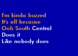 I'm kinda buzzed
Ifs all because

Ooh South Central

Does it

Like no body does