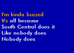 I'm kinda buzzed
Ifs all because

South Central does it

Like nobody does
Nobody does