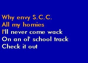 Why envy S.C.C.
All my homies

I'll never come wack

On an 0 school frock
Check it out