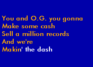 You and O.G. you gonna
Make some cash

Sell a million records
And we're

Ma kin' the dash