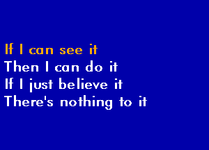 If I can see it
Then I can do ii

If I just believe it
There's nothing to if