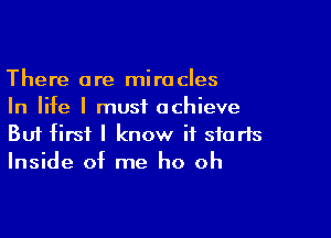 There are miracles
In life I must achieve

Buf first I know it starts
Inside of me ho oh
