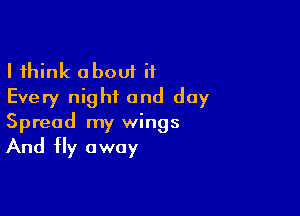 I think about it
Every night and day

Spread my wings

And Hy away