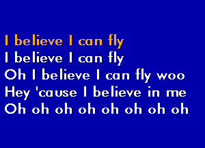 I believe I can fly
I believe I can fly

Oh I believe I can fly woo
Hey 'couse I believe in me

Oh oh oh oh oh oh oh oh
