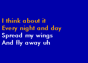 I think about it
Every night and day

Spread my wings

And Hy away uh