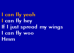 I can fly yeah
I can fly hey

II I just spread my wings
I can fly woo
Hmm