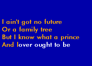 I ain't got no future
Or a family tree

Buf I know what a prince
And lover ought to be