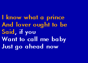 I know what a prince
And lover ought to be

Said, if you
Want to call me baby
Just go ahead now