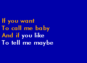 If you want
To call me baby

And if you like

To tell me maybe