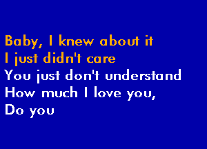 Baby, I knew about if
I just didn't care

You just don't understand
How much I love you,
Do you