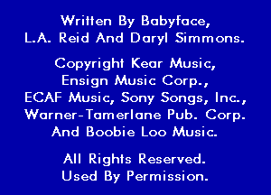 Written By Babyface,
LA. Reid And Daryl Simmons.

Copyright Kear Music,
Ensign Music Corp.,
ECAF Music, Sony Songs, Inc.,

Warner-Tamerlane Pub. Corp.
And Boobie Loo Music.

All Rights Reserved.
Used By Permission.